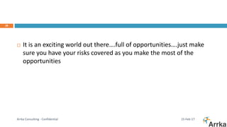 15-Feb-17Arrka Consulting - Confidential
28
 It is an exciting world out there….full of opportunities….just make
sure you have your risks covered as you make the most of the
opportunities
 