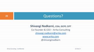Shivangi Nadkarni, CISA, DCPP, CIPT
Co-Founder & CEO – Arrka Consulting
shivangi.nadkarni@arrka.com
www.arrka.com
@shivanginadkarn
Questions?
15-Feb-17
29
Arrka Consulting - Confidential
 