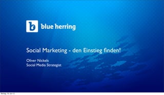 Social Marketing - den Einstieg ﬁnden!
                      Oliver Nickels
                      Social Media Strategist




Montag, 18. Juni 12
 