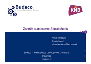 Zakelijk succes met Social Media

                         Wilco Verdoold
                         @wverdoold
                         wilco.verdoold@budeco.nl




                                                     © Copyright 2009 - Budeco B.V.
Budeco – the Business Development Company
                 @budeco
                 budeco.nl
 