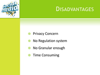 D ISADVANTAGES


   Privacy Concern
   No Regulation system
   No Granular enough
   Time Consuming
 