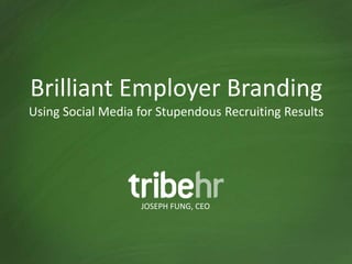 Brilliant Employer Branding
Using Social Media for Stupendous Recruiting Results




                   JOSEPH FUNG, CEO
 