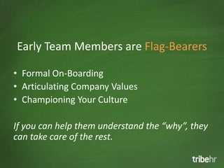 Early Team Members are Flag-Bearers

• Formal On-Boarding
• Articulating Company Values
• Championing Your Culture

If you can help them understand the “why”, they
can take care of the rest.
 