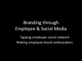Branding through 
Employee & Social Media 
Tapping employee social network 
Making employee brand ambassadors 
 