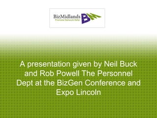 A presentation given by Neil Buck
  and Rob Powell The Personnel
Dept at the BizGen Conference and
            Expo Lincoln
 