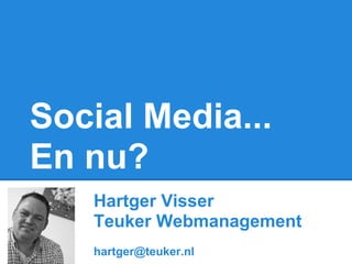 Social Media...
En nu?
   Hartger Visser
   Teuker Webmanagement
   hartger@teuker.nl
 