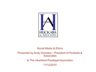 Social Media & Ethics
Presented by Andy Huckaba – President of Huckaba &
Associates
to The Heartland Paralegal Association
11/12/2010
 