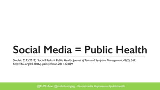 @EUPHAnxt @stefanbuttigieg - #socialmedia #ephvienna #publichealth
Social Media = Public Health
Sinclair, C.T. (2012). Social Media = Public Health. Journal of Pain and Symptom Management, 43(2), 367.
http://doi.org/10.1016/j.jpainsymman.2011.12.089
 