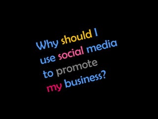 Why should I
use social media
to promote
my business?
 