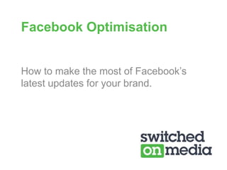 Facebook Optimisation How to make the most of Facebook’s latest updates for your brand.  