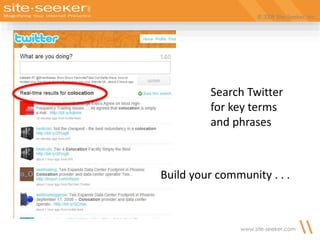 © 2009 Site-Seeker, Inc.
www.site-seeker.com
Build your community . . .
Search Twitter
for key terms
and phrases
 