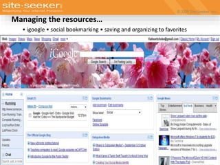 © 2009 Site-Seeker, Inc.
www.site-seeker.com
Managing the resources…
• igoogle • social bookmarking • saving and organizing to favorites
 