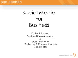 © 2009 Site-Seeker, Inc.
www.site-seeker.com
Social Media
For
Business
Kathy Hokunson
Regional Sales Manager
&
Dan Salamone
Marketing & Communications
Coordinator
 