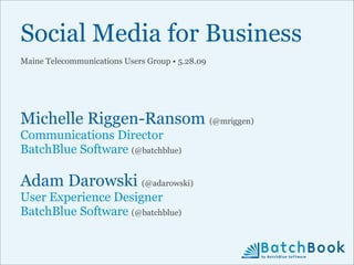 Social Media for Business
Maine Telecommunications Users Group • 5.28.09




Michelle Riggen-Ransom (@mriggen)
Communications Director
BatchBlue Software (@batchblue)

Adam Darowski (@adarowski)
User Experience Designer
BatchBlue Software (@batchblue)
 
