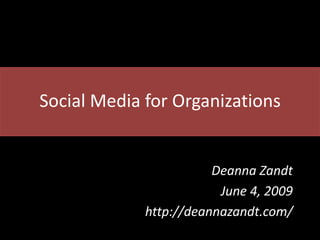 Social Media for Organizations


                        Deanna Zandt
                         June 4, 2009
             http://deannazandt.com/
 