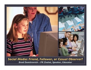 Social Media: Friend, Follower, or Casual Observer