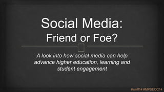 A look into how social media can help
advance higher education, learning and
student engagement
#smff14 #MPSEOC14
 