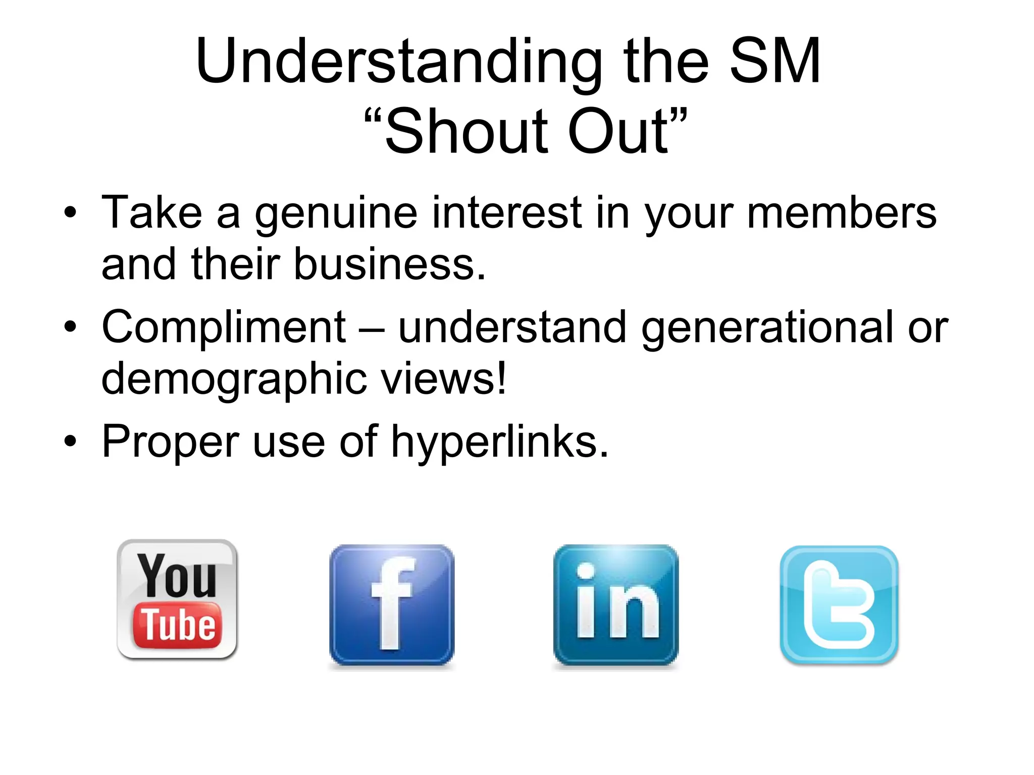 Understanding the SM   “Shout Out” Take a genuine interest in your members and their business. Compliment – understand generational or demographic views! Proper use of hyperlinks. 