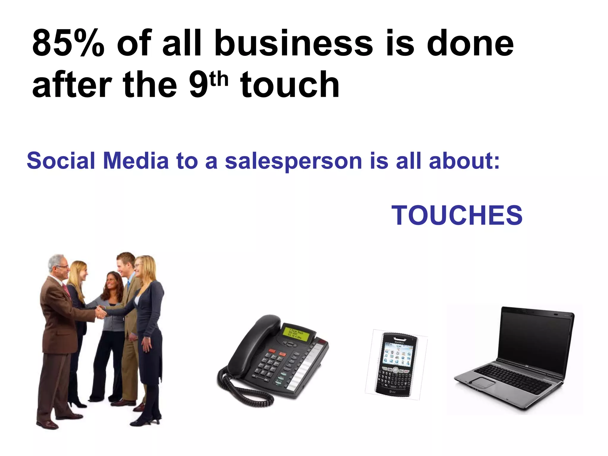 85% of all business is done after the 9 th  touch Social Media to a salesperson is all about:  TOUCHES 