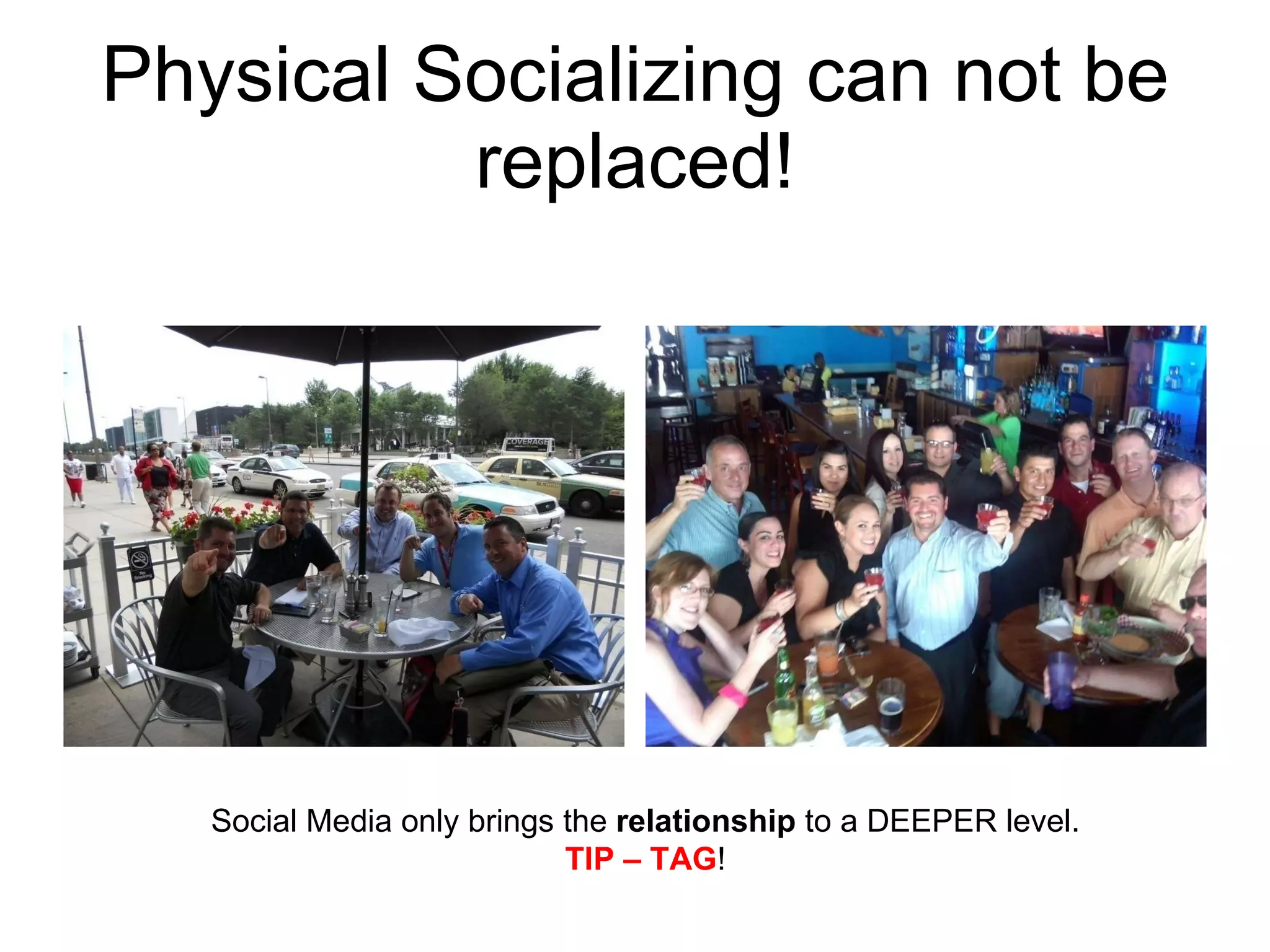 Physical Socializing can not be replaced! Social Media only brings the  relationship  to a DEEPER level. TIP – TAG ! 