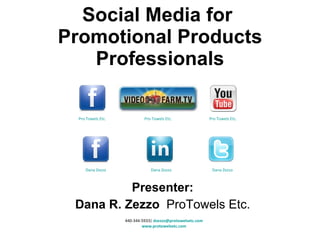 Presenter: Dana R. Zezzo  ProTowels Etc. Social Media for  Promotional Products Professionals 440-344-5933|  [email_address] www.protowelsetc.com Pro Towels Etc. Dana Zezzo Dana Zezzo Pro Towels Etc. Pro Towels Etc. Dana Zezzo 