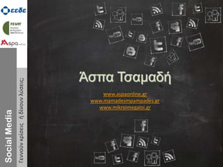 Social Media Γεννούν κρίσεις ή δίνουν λύσεις;
SocialMedia
Γεννούνκρίσειςήδίνουνλύσεις;
Άζπα Τζαμαδή
www.aspaonline.gr
www.mamadesmpampades.gr
www.mikroimegaloi.gr
 