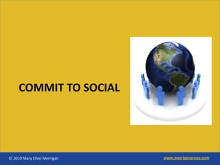 COMMIT TO SOCIAL




© 2010 Mary Ellen Merrigan   www.merrigangroup.com
 