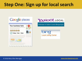 Step One: Sign up for local search




© 2010 Mary Ellen Merrigan   www.merrigangroup.com
 