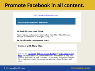 Promote Facebook in all content.




© 2010 Mary Ellen Merrigan   www.merrigangroup.com
 