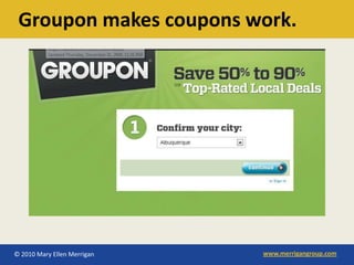 Groupon makes coupons work.




© 2010 Mary Ellen Merrigan   www.merrigangroup.com
 