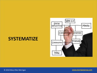 SYSTEMATIZE




© 2010 Mary Ellen Merrigan   www.merrigangroup.com
 