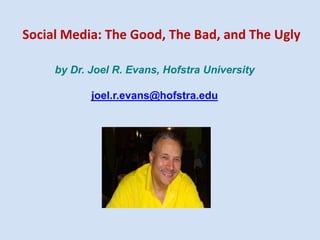 by Dr. Joel R. Evans, Hofstra University
joel.r.evans@hofstra.edu
Social Media: The Good, The Bad, and The Ugly
 
