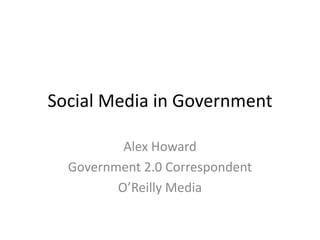 Social Media and Government 2.0 Alex Howard Government 2.0 Correspondent O’Reilly Media 