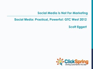 Social Media Is Not For Marketing

Social Media: Practical, Powerful: GTC West 2012

                                    Scott Eggert
 