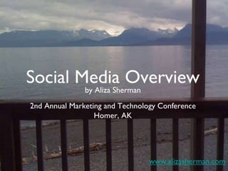 Social Media Overview 2nd Annual Marketing and Technology Conference Homer, AK www.alizasherman.com by Aliza Sherman 
