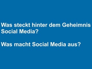Was steckt hinter dem Geheimnis
Social Media?

Was macht Social Media aus?
 