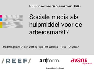 REEF-deelt-kennisbijeenkomst P&O


                       Sociale media als
                       hulpmiddel voor de
                       arbeidsmarkt?

donderdagavond 21 april 2011 @ High Tech Campus – 18:00 – 21:30 uur
 