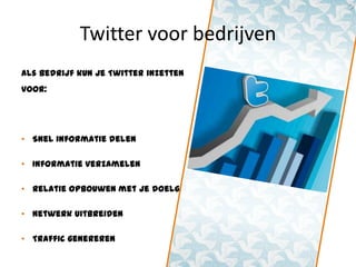 Twitter voor bedrijven
Als bedrijf kun je Twitter inzetten
voor:




• Snel informatie delen

• Informatie verzamelen

• Relatie opbouwen met je doelgroep

• Netwerk uitbreiden

• Traffic genereren
 