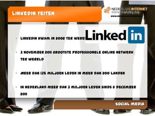 LinkedIn Feiten                              www.NederlandInternet.nl




 • LinkedIn kwam in 2002 ter wereld


 • 3 november 2011 grootste professionele online netwerk
   ter wereld


 • Meer dan 135 miljoen leden in meer dan 200 landen


 • In Nederland meer dan 3 miljoen leden sinds 6 december
   2011

                                                Social media
 