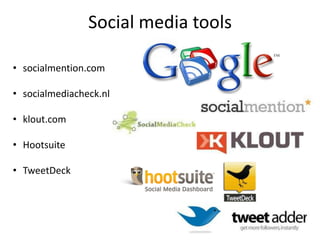 Social media tools

• socialmention.com

• socialmediacheck.nl

• klout.com

• Hootsuite

• TweetDeck
 