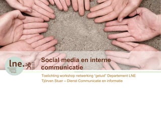 Social media en interne
communicatie
Toelichting workshop netwerking “geluid” Departement LNE
Tjörven Stuer – Dienst Communicatie en informatie

 