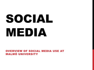 SOCIAL
MEDIA
OVERVIEW OF SOCIAL MEDIA USE AT
MALMÖ UNIVERSITY
 