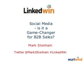 Social Media
- is it a
Game-Changer
for B2B Sales?
Mark Stonham
Twitter @MarkJStonham #LinkedWin

 