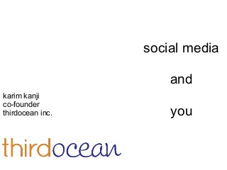 social media
and
you
karim kanji
co-founder
thirdocean inc.
 