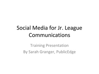 Social Media for Jr. League
Communications
Training Presentation
By Sarah Granger, PublicEdge
 