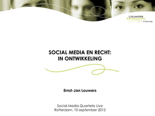 SOCIAL MEDIA EN RECHT:
   IN ONTWIKKELING




      Ernst-Jan Louwers


  Social Media Quarterly Live
 Rotterdam, 10 september 2012
 