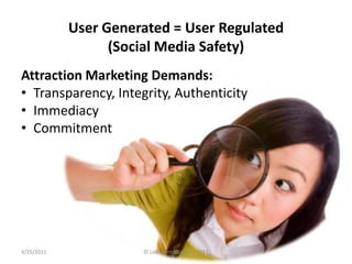 User Generated = User Regulated (Social Media Safety)<br />Attraction Marketing Demands:<br />Transparency, Integrity, Aut...