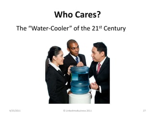 Who Cares?<br />The “Water-Cooler” of the 21st Century<br />3/15/11<br />© LinkedIntoBusiness 2011<br />27<br />