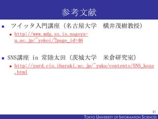 ο
?   ĥåTvݴѧ                          ᾮïڣ
    ?   http://www.mdg.ss.is.nagoya-
        u.ac.jp/~yokoi/?page_id=46


?   SNSv in ̫ĳǴѧ                      ׂ}оң
    ?   http://yard.cis.ibaraki.ac.jp/~yuka/contents/SNS_koza
        .html




                                                                        31
                                  TOKYO UNIVERSITY OF ITOKYO JOHO USCIENCES
                                                       NFORMATION NIVERSITY
 