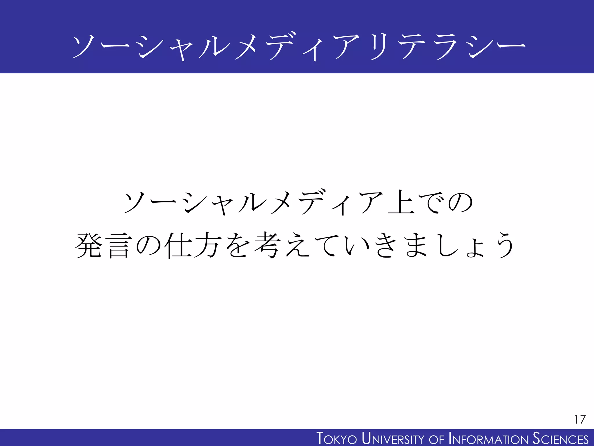 ソーシャルメディアリテラシー



 ソーシャルメディア上での
発言の仕方を考えていきましょう




                                              17
        TOKYO UNIVERSITY OF ITOKYO JOHO USCIENCES
                             NFORMATION NIVERSITY
 